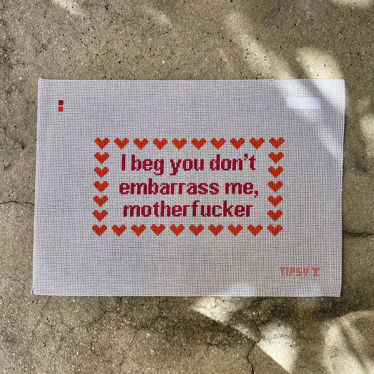 I beg you don't embarrass me, motherfucker